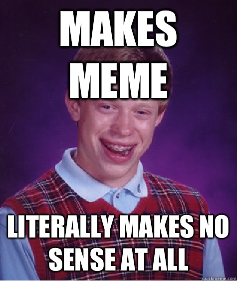 Makes meme Literally makes no sense at all  Bad Luck Brian