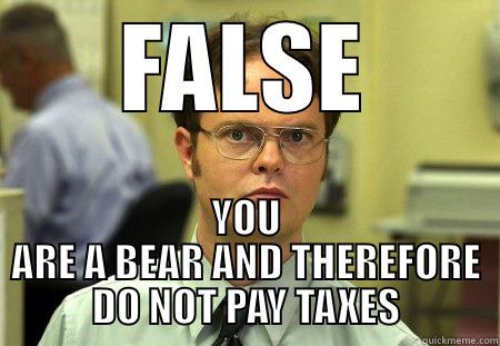 you are a bear - FALSE YOU ARE A BEAR AND THEREFORE DO NOT PAY TAXES Dwight
