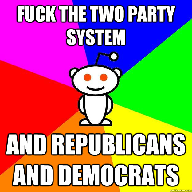 Fuck the two party system And republicans and democrats - Fuck the two party system And republicans and democrats  Reddit Alien