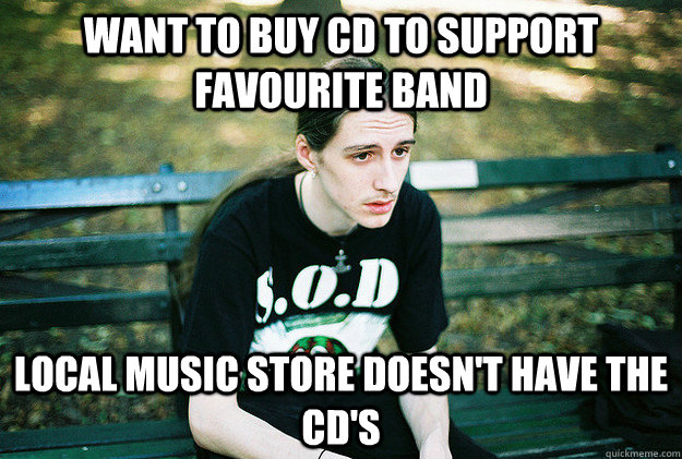 want to buy cd to support favourite band local music store doesn't have the cd's  First World Metal Problems
