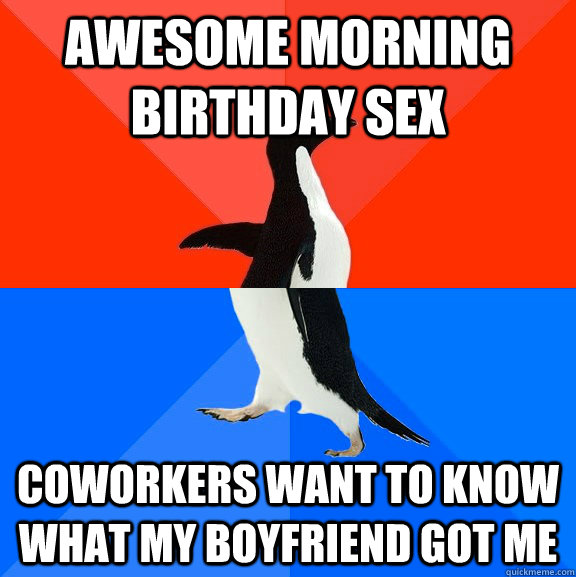 Awesome morning birthday sex Coworkers want to know what my boyfriend got me   Socially Awesome Awkward Penguin