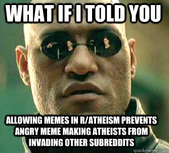 what if i told you Allowing memes in r/atheism prevents angry meme making atheists from invading other subreddits  Matrix Morpheus