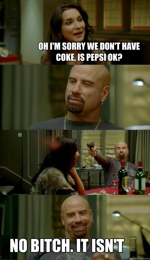 oh i'm sorry we don't have coke, is pepsi ok? no bitch. it isn't  Skinhead John