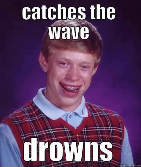 CATCHES THE WAVE DROWNS Bad Luck Brian