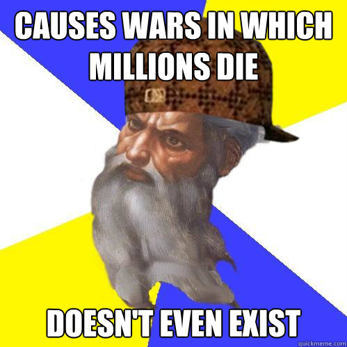 causes wars in which millions die doesn't even exist  Scumbag God is an SBF