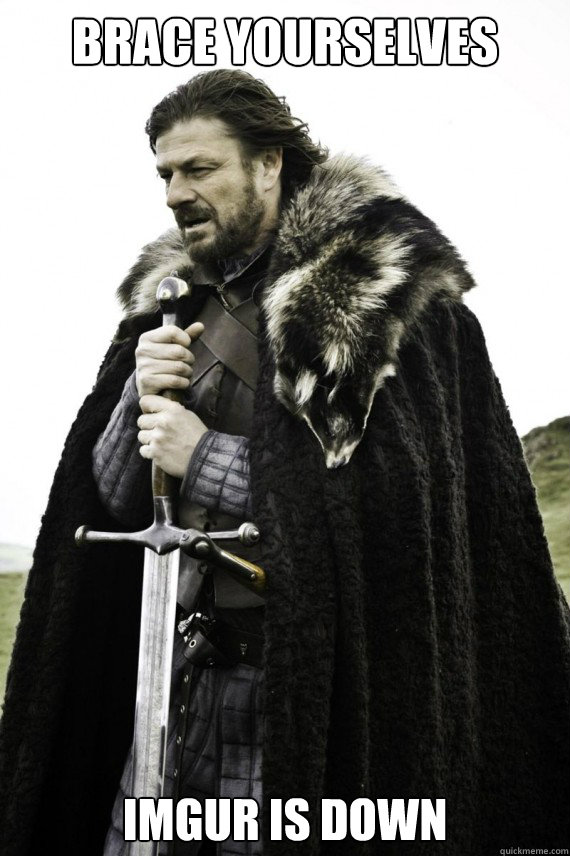 Brace yourselves imgur is down - Brace yourselves imgur is down  Brace yourself