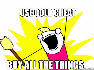 Use gold cheat Buy ALL the things  All The Things