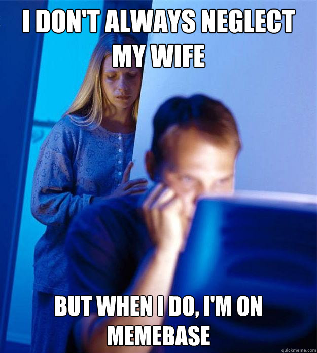 I DON'T ALWAYS NEGLECT MY WIFE BUT WHEN I DO, I'M ON MEMEBASE  Redditors Wife