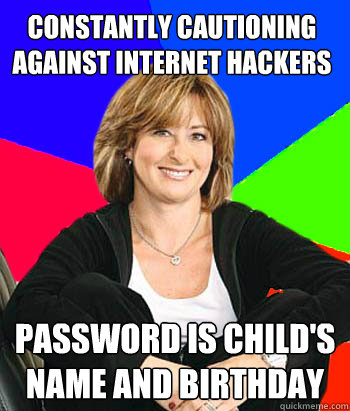 Constantly cautioning against internet hackers Password is child's name and birthday  Sheltering Suburban Mom