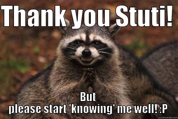 THANK YOU STUTI!  BUT PLEASE START 'KNOWING' ME WELL! :P Evil Plotting Raccoon