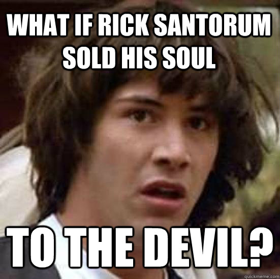 What if Rick Santorum sold his soul to the DEVIL?  conspiracy keanu