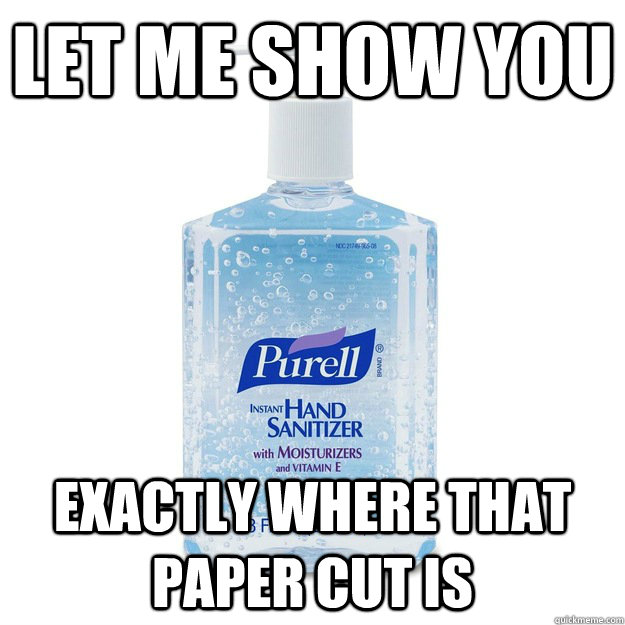 Let me show you Exactly where that paper cut is - Let me show you Exactly where that paper cut is  Scumbag Purell
