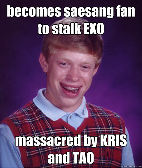 becomes saesang fan to stalk EXO massacred by KRIS and TAO  Bad Luck Brian