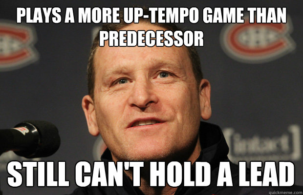 plays a more up-tempo game than predecessor still can't hold a lead - plays a more up-tempo game than predecessor still can't hold a lead  Dumbass Randy Cunneyworth