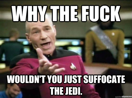 Why the fuck Wouldn't you just suffocate the jedi.   Annoyed Picard HD