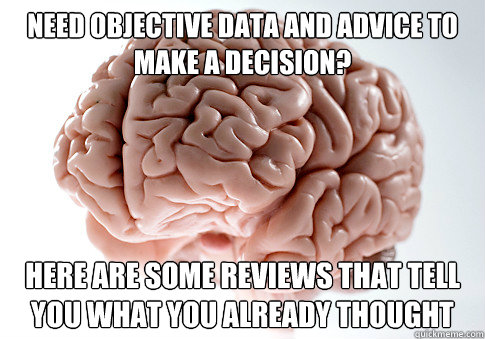 NEED OBJECTIVE DATA AND ADVICE TO MAKE A DECISION? HERE ARE SOME REVIEWS THAT TELL YOU WHAT YOU ALREADY THOUGHT  Scumbag Brain