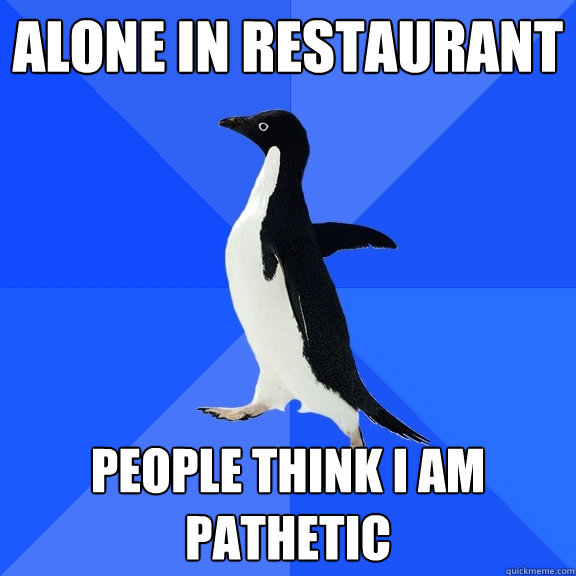 Alone in restaurant People think I am pathetic  Socially Awkward Penguin