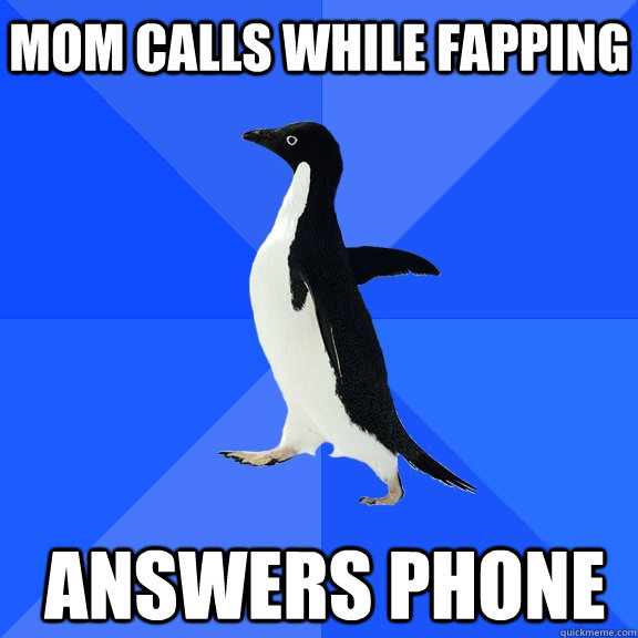 Mom calls while fapping Answers phone    Socially Awkward Penguin