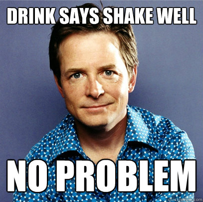 Drink says shake well no problem - Drink says shake well no problem  Awesome Michael J Fox