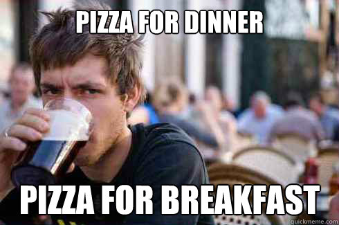 Pizza For Dinner Pizza For breakfast  Lazy College Senior