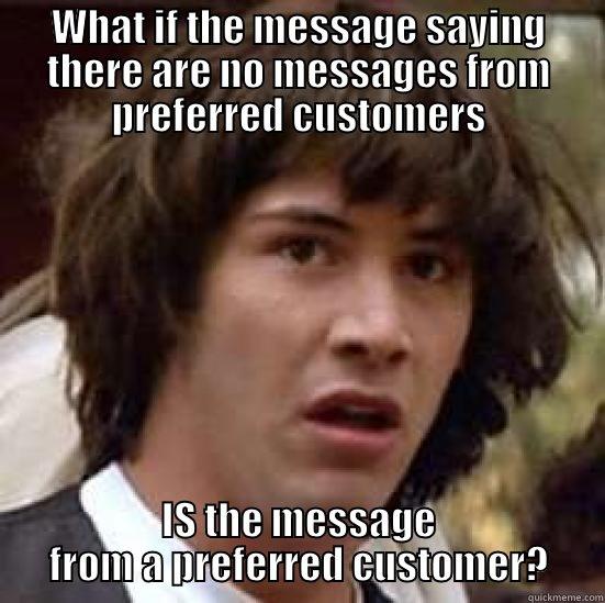 WHAT IF THE MESSAGE SAYING THERE ARE NO MESSAGES FROM PREFERRED CUSTOMERS IS THE MESSAGE FROM A PREFERRED CUSTOMER? conspiracy keanu