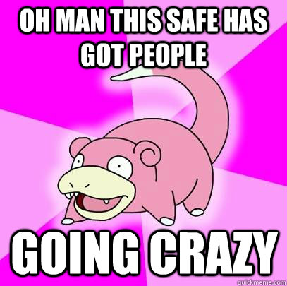 Oh man this safe has got people going crazy  Slowpoke