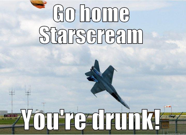 GO HOME STARSCREAM YOU'RE DRUNK! Misc