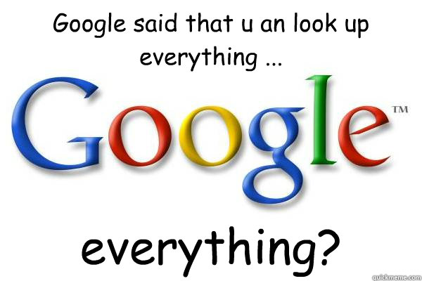 Google said that u an look up everything ... everything?  Good Guy Google