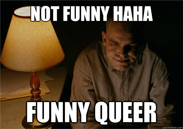 not funny haha funny queer - not funny haha funny queer  Sling Blade