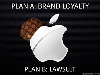 Plan A: brand loyalty Plan B: lawsuit  Scumbag Apple