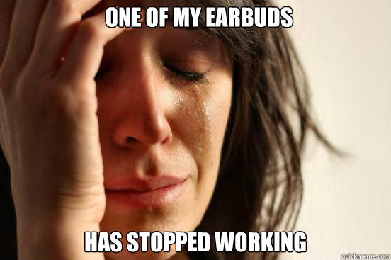 One of my earbuds has stopped working  First World Problems