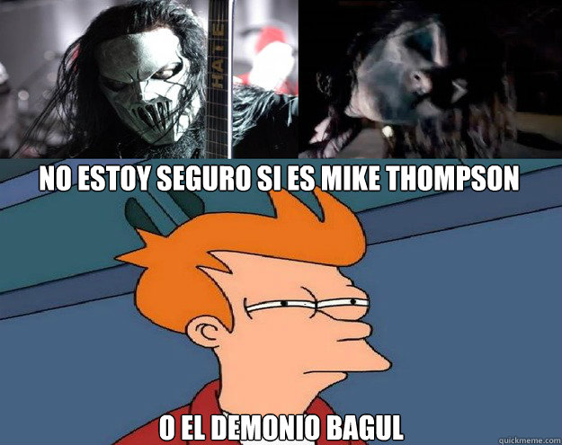 No estoy seguro si es mike thompson o el demonio bagul  Mike or Bagul