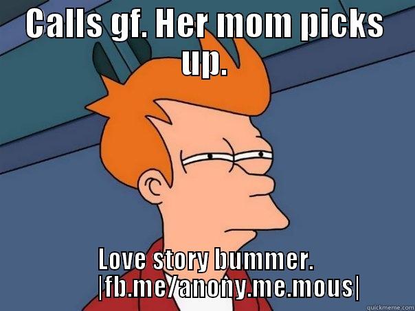 CALLS GF. HER MOM PICKS UP. LOVE STORY BUMMER.           |FB.ME/ANONY.ME.MOUS| Futurama Fry
