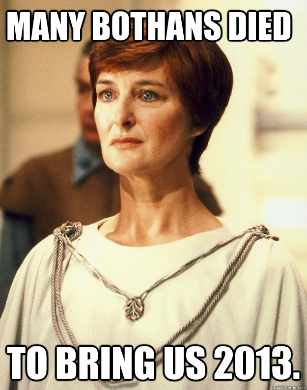 Many Bothans died to bring us 2013.  Mon Mothma