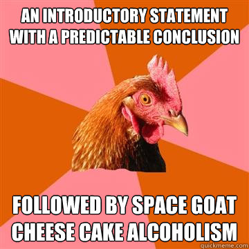 An introductory statement with a predictable conclusion followed by space goat cheese cake alcoholism  Anti-Joke Chicken