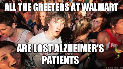 All the greeters at Walmart  Are lost alzheimer's patients  Sudden Clarity Clarence