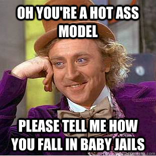 Oh you're a hot ass model Please tell me how you fall in baby jails  Condescending Wonka