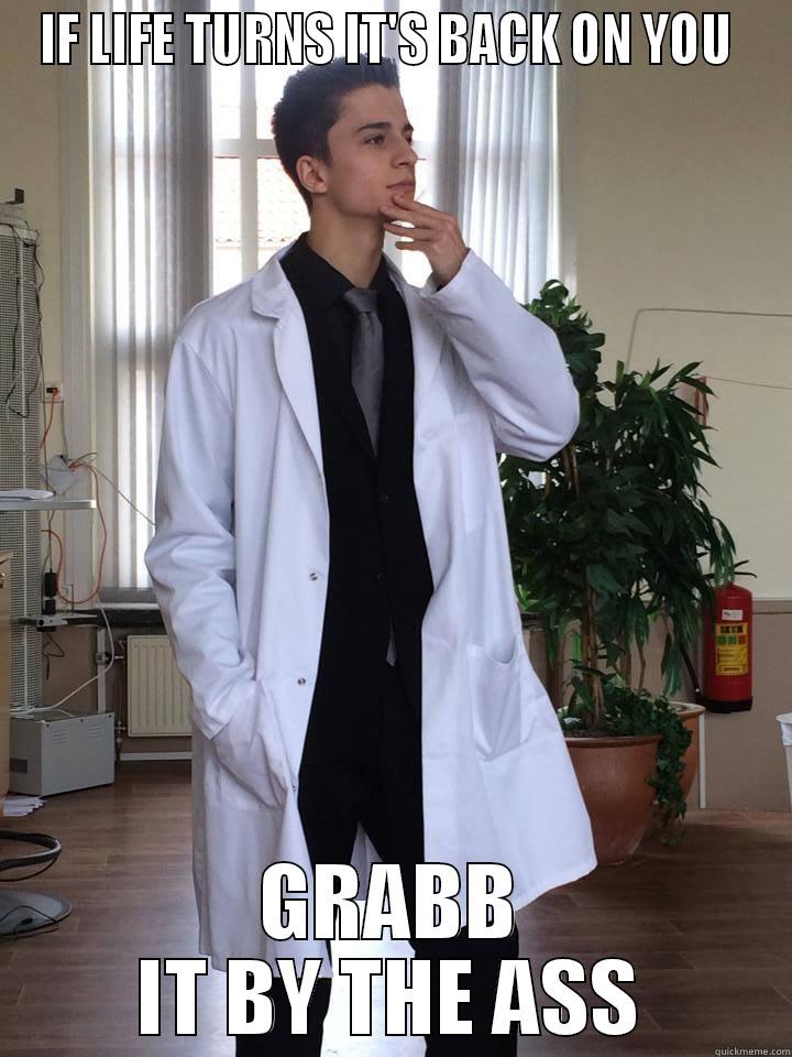 IF LIFE TURNS IT'S BACK ON YOU  GRABB IT BY THE ASS Misc