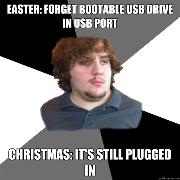 easter: forget bootable usb drive in usb port christmas: it's still plugged in  Family Tech Support Guy