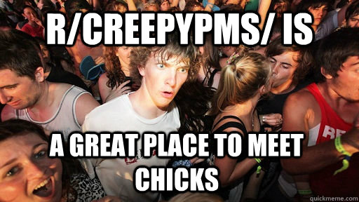 r/creepypms/ is a great place to meet chicks  Sudden Clarity Clarence