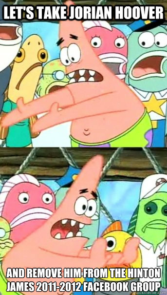 Let's take Jorian Hoover And remove him from the hinton james 2011-2012 facebook group
  Push it somewhere else Patrick