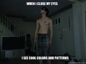 when i close my eyes I see cool colors and patterns - when i close my eyes I see cool colors and patterns  Misc