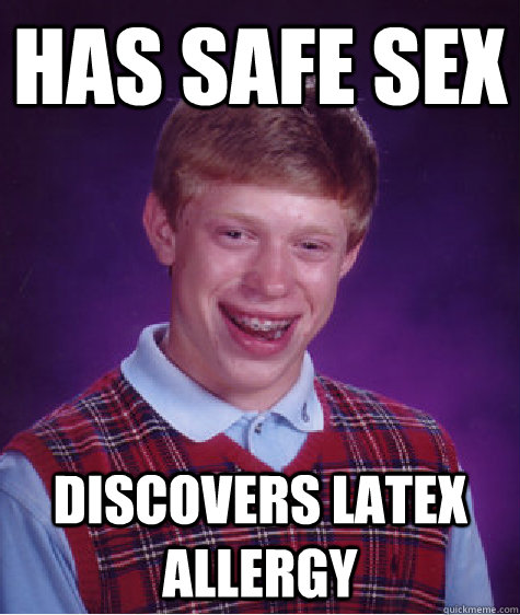 has safe sex discovers latex allergy   Bad Luck Brian