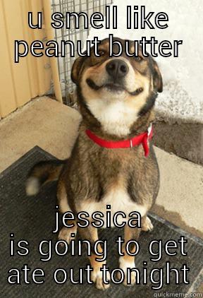 U SMELL LIKE PEANUT BUTTER JESSICA IS GOING TO GET ATE OUT TONIGHT Good Dog Greg