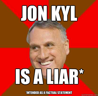 Jon Kyl Is a liar* *intended as a factual statement - Jon Kyl Is a liar* *intended as a factual statement  Non-factual Jon Kyl