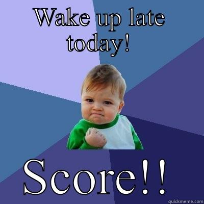 WAKE UP LATE TODAY! SCORE!! Success Kid