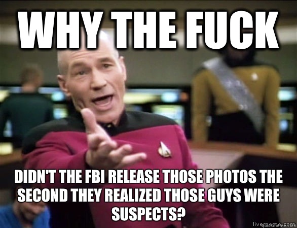why the fuck Didn't the FBI release those photos the second they realized those guys were suspects?  Annoyed Picard HD