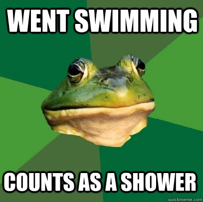 went swimming counts as a shower  Foul Bachelor Frog