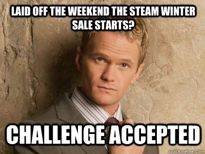 Laid off the weekend the Steam Winter sale starts? challenge accepted  Challenge Accepted