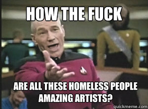 HOW THE FUCK ARE ALL THESE HOMELESS PEOPLE AMAZING ARTISTS?  Annoyed picard about shitty watercolor and karmanaut